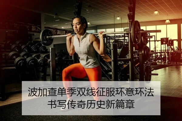 波加查单季双线征服环意环法 书写传奇历史新篇章